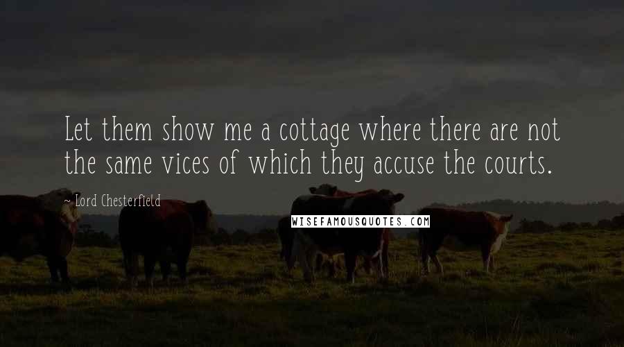 Lord Chesterfield Quotes: Let them show me a cottage where there are not the same vices of which they accuse the courts.
