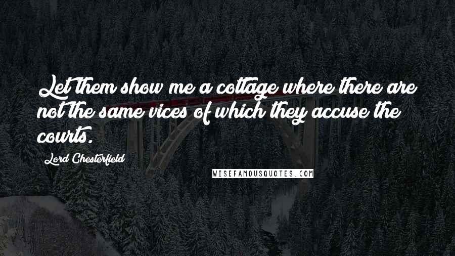 Lord Chesterfield Quotes: Let them show me a cottage where there are not the same vices of which they accuse the courts.