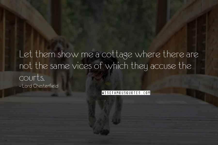 Lord Chesterfield Quotes: Let them show me a cottage where there are not the same vices of which they accuse the courts.