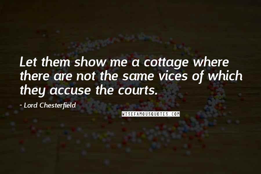 Lord Chesterfield Quotes: Let them show me a cottage where there are not the same vices of which they accuse the courts.