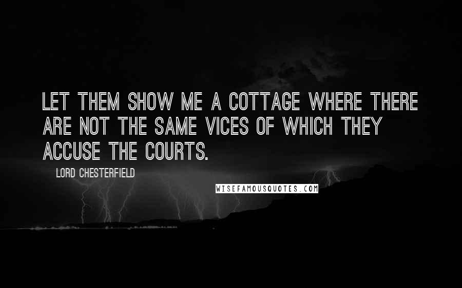 Lord Chesterfield Quotes: Let them show me a cottage where there are not the same vices of which they accuse the courts.