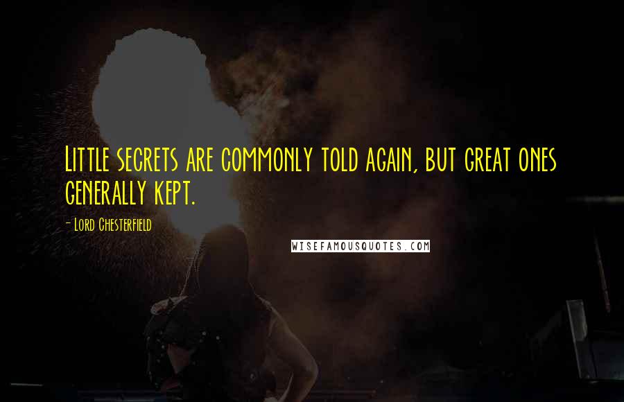 Lord Chesterfield Quotes: Little secrets are commonly told again, but great ones generally kept.