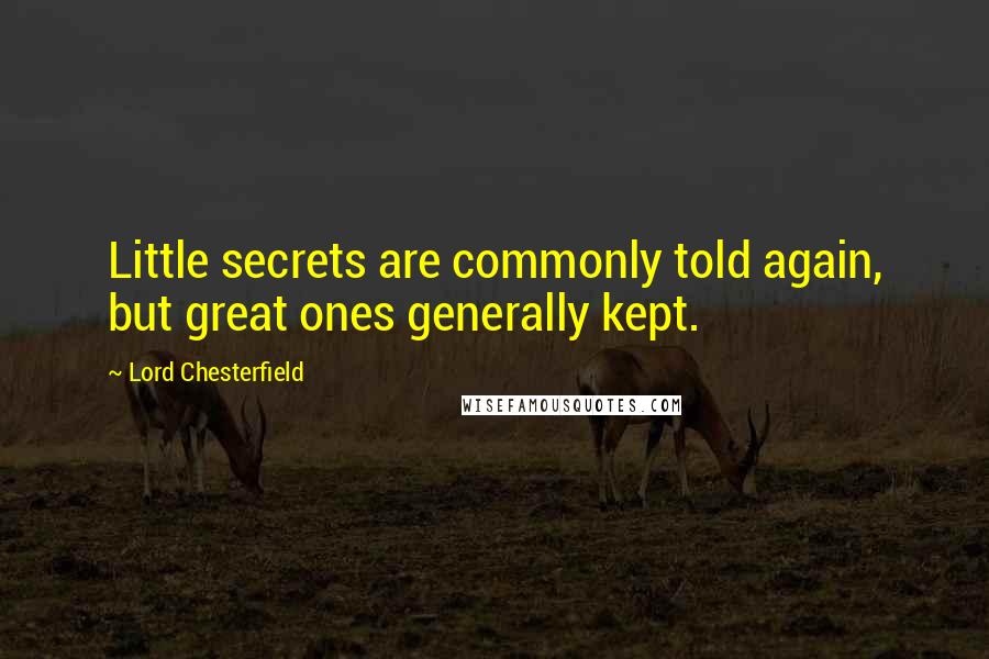 Lord Chesterfield Quotes: Little secrets are commonly told again, but great ones generally kept.