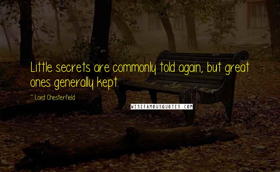 Lord Chesterfield Quotes: Little secrets are commonly told again, but great ones generally kept.