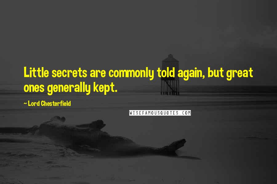 Lord Chesterfield Quotes: Little secrets are commonly told again, but great ones generally kept.