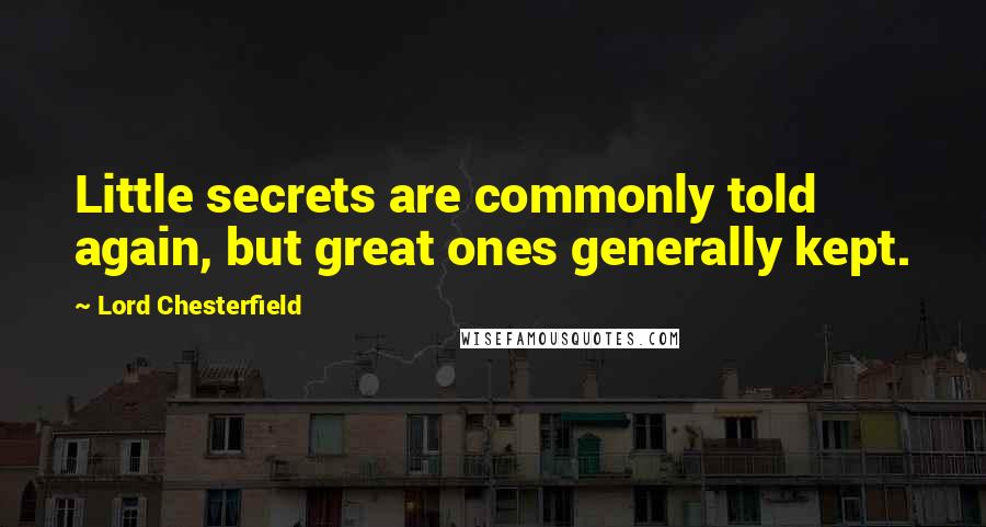 Lord Chesterfield Quotes: Little secrets are commonly told again, but great ones generally kept.