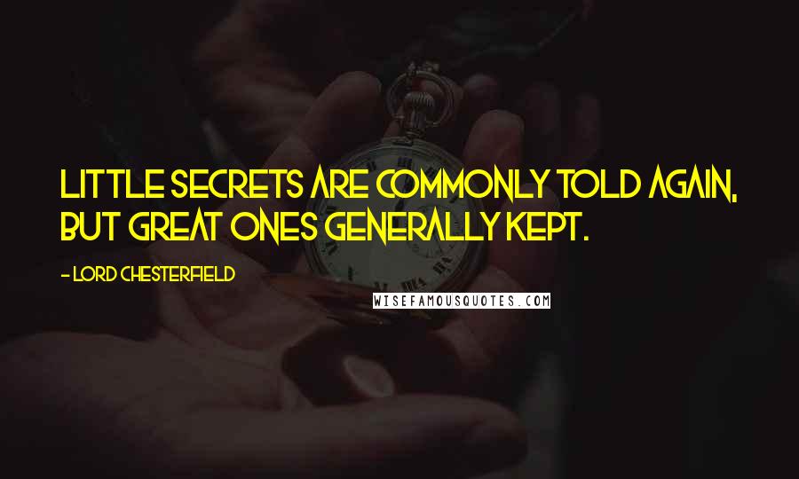 Lord Chesterfield Quotes: Little secrets are commonly told again, but great ones generally kept.