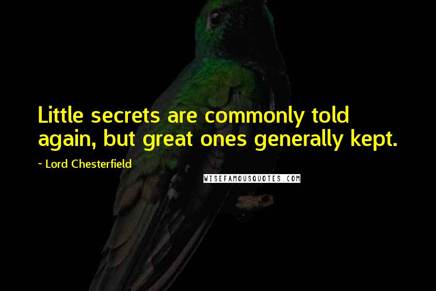 Lord Chesterfield Quotes: Little secrets are commonly told again, but great ones generally kept.