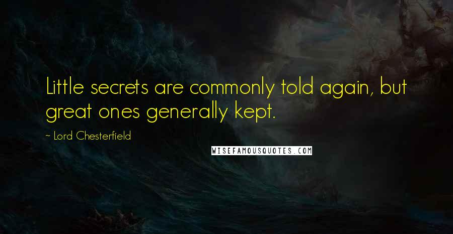 Lord Chesterfield Quotes: Little secrets are commonly told again, but great ones generally kept.