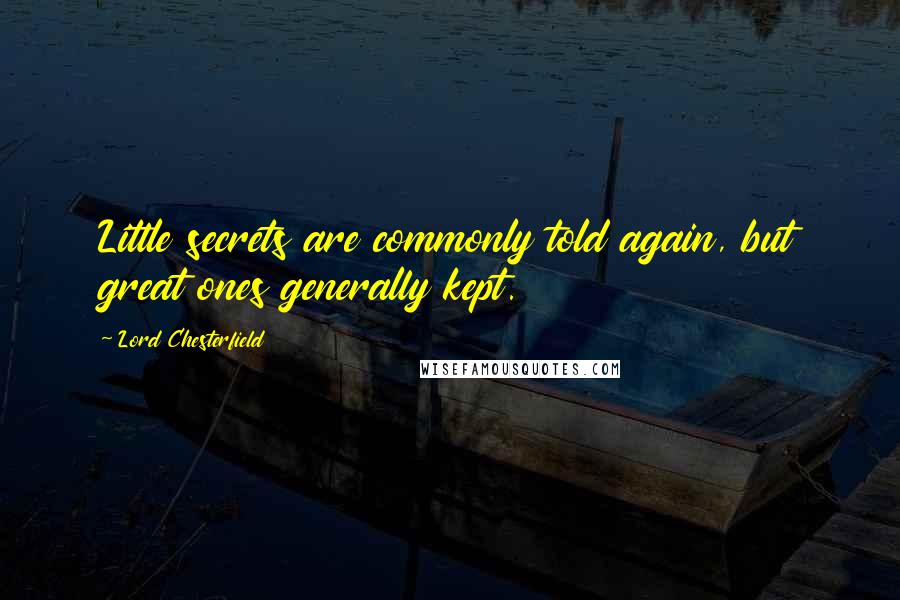 Lord Chesterfield Quotes: Little secrets are commonly told again, but great ones generally kept.