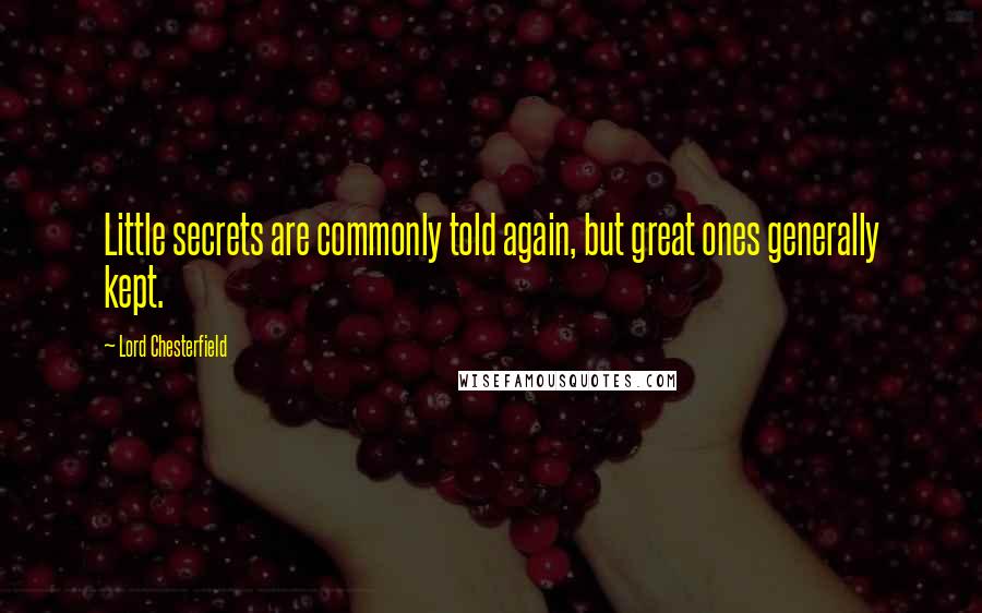 Lord Chesterfield Quotes: Little secrets are commonly told again, but great ones generally kept.