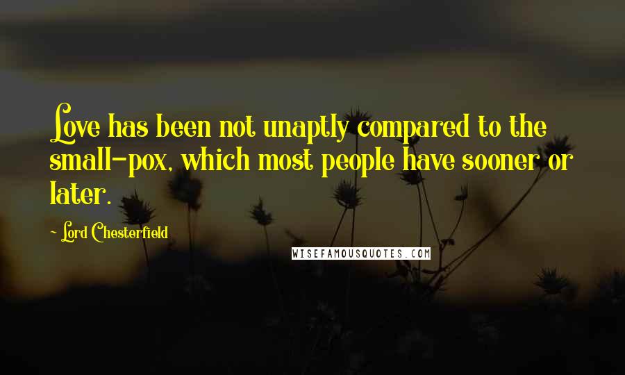 Lord Chesterfield Quotes: Love has been not unaptly compared to the small-pox, which most people have sooner or later.