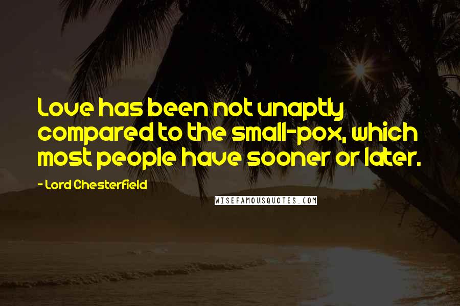 Lord Chesterfield Quotes: Love has been not unaptly compared to the small-pox, which most people have sooner or later.