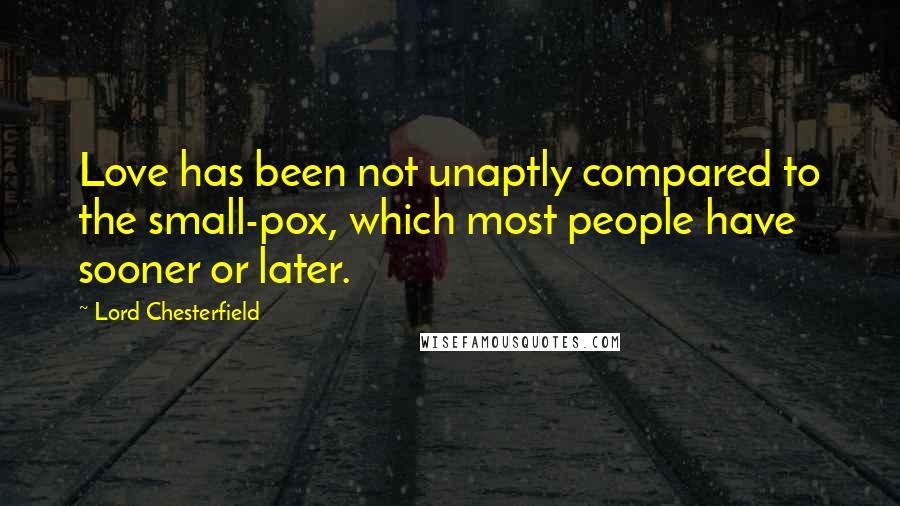 Lord Chesterfield Quotes: Love has been not unaptly compared to the small-pox, which most people have sooner or later.