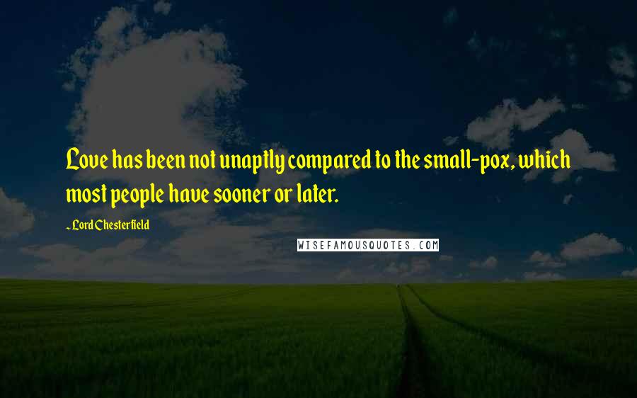 Lord Chesterfield Quotes: Love has been not unaptly compared to the small-pox, which most people have sooner or later.