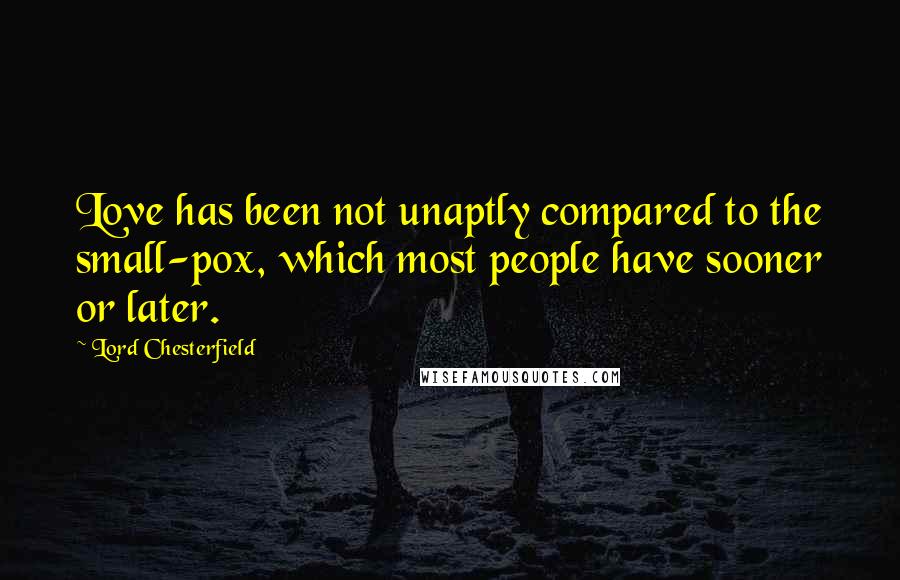 Lord Chesterfield Quotes: Love has been not unaptly compared to the small-pox, which most people have sooner or later.