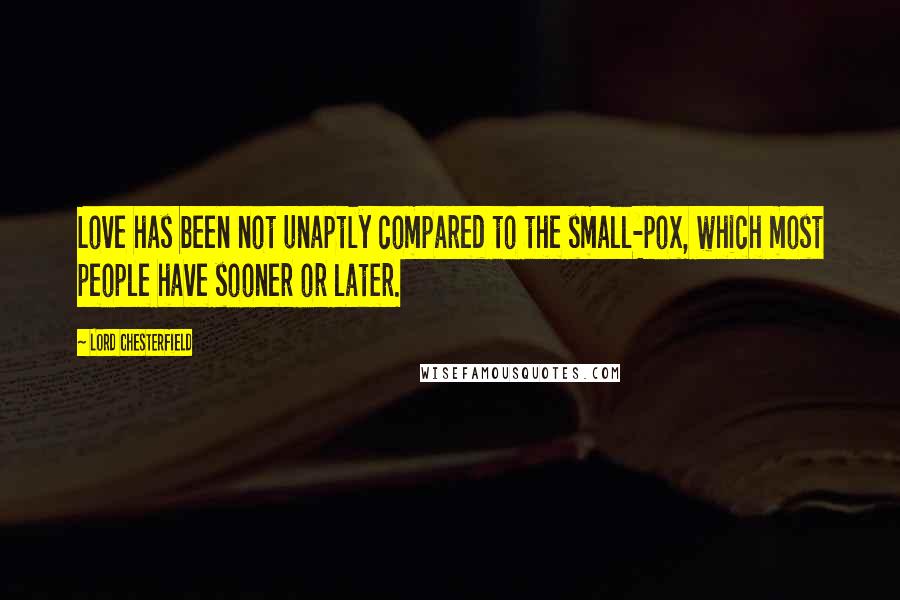 Lord Chesterfield Quotes: Love has been not unaptly compared to the small-pox, which most people have sooner or later.