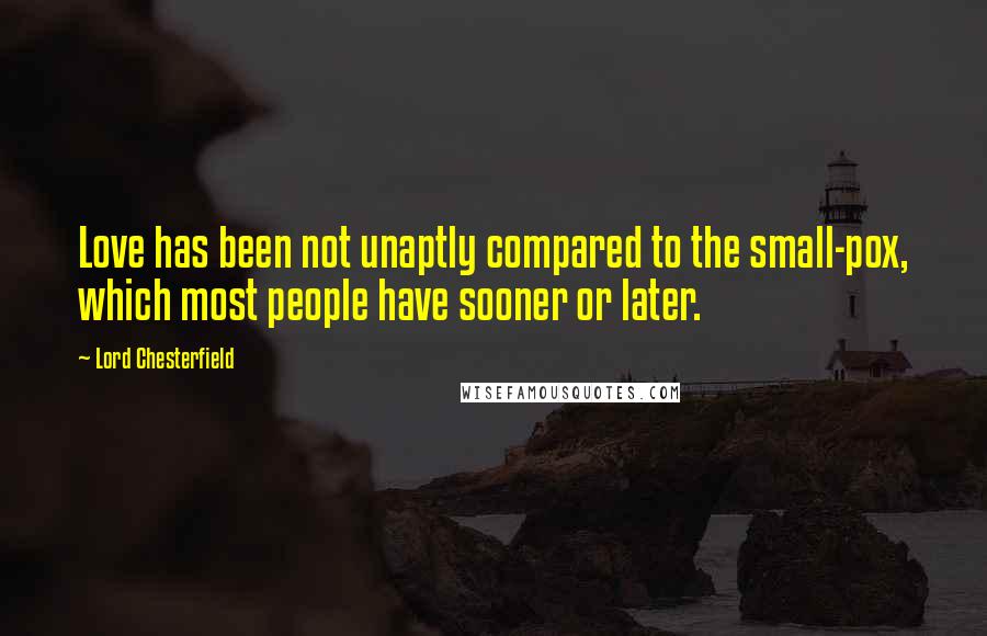 Lord Chesterfield Quotes: Love has been not unaptly compared to the small-pox, which most people have sooner or later.