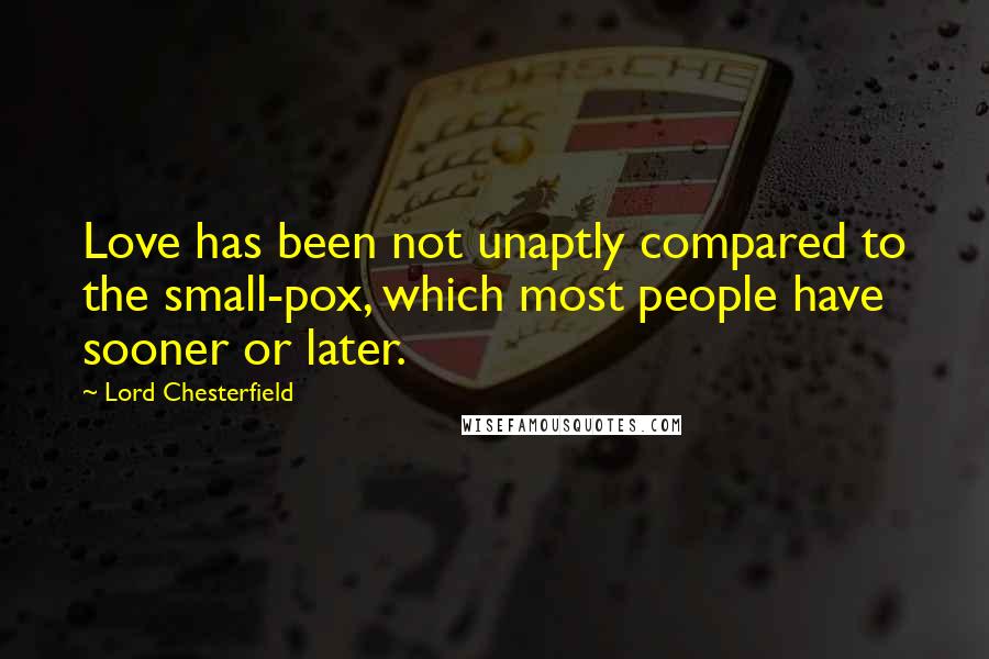 Lord Chesterfield Quotes: Love has been not unaptly compared to the small-pox, which most people have sooner or later.