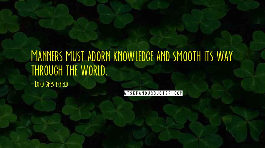 Lord Chesterfield Quotes: Manners must adorn knowledge and smooth its way through the world.