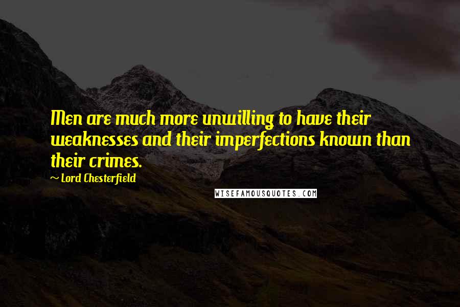 Lord Chesterfield Quotes: Men are much more unwilling to have their weaknesses and their imperfections known than their crimes.