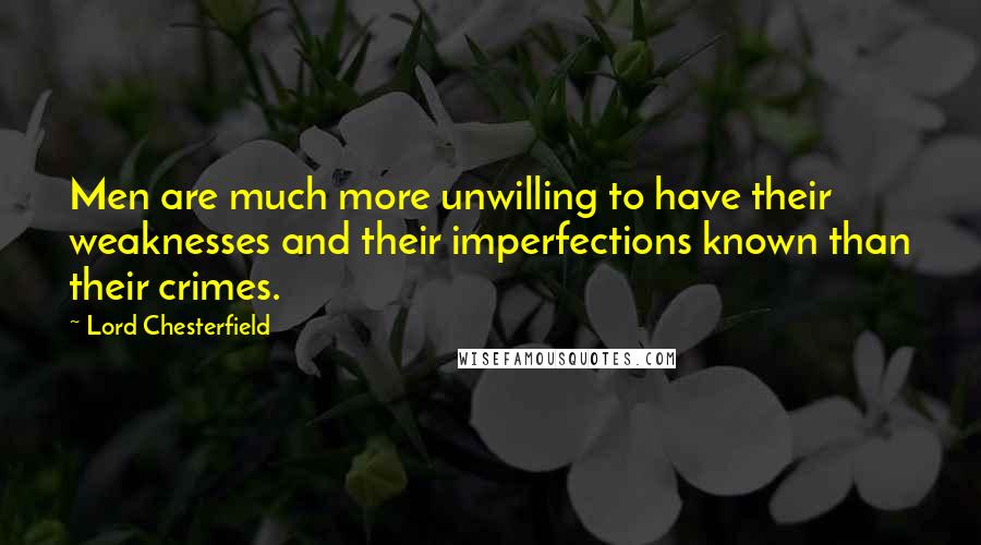 Lord Chesterfield Quotes: Men are much more unwilling to have their weaknesses and their imperfections known than their crimes.