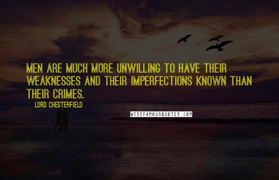 Lord Chesterfield Quotes: Men are much more unwilling to have their weaknesses and their imperfections known than their crimes.