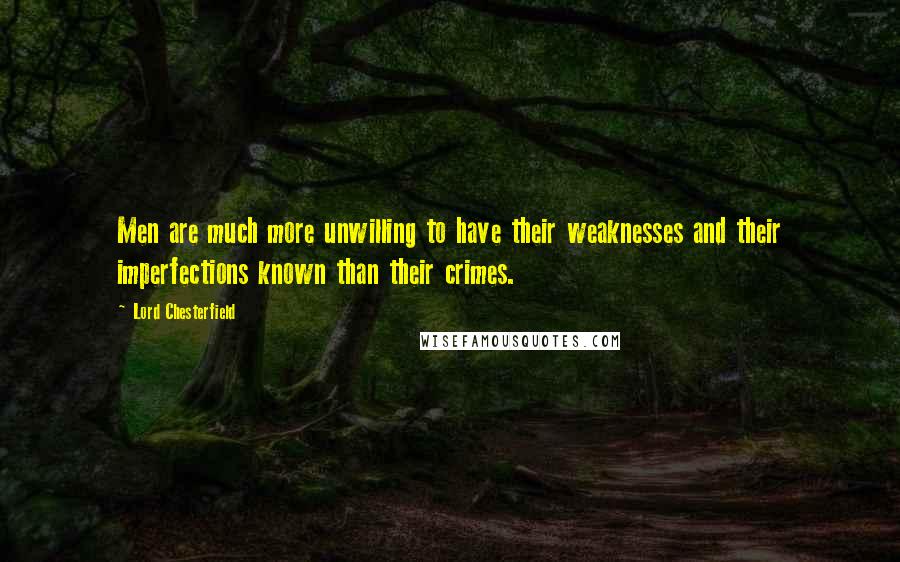 Lord Chesterfield Quotes: Men are much more unwilling to have their weaknesses and their imperfections known than their crimes.