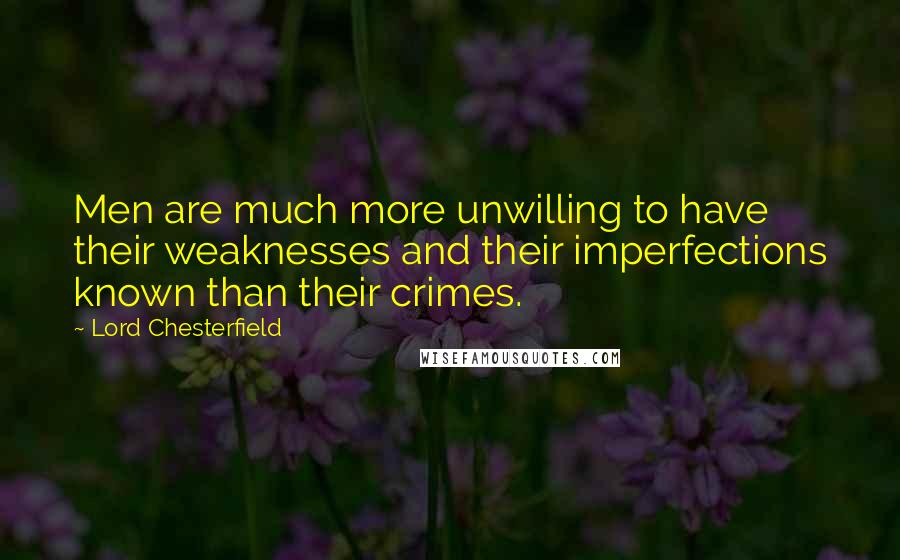 Lord Chesterfield Quotes: Men are much more unwilling to have their weaknesses and their imperfections known than their crimes.