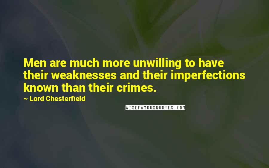 Lord Chesterfield Quotes: Men are much more unwilling to have their weaknesses and their imperfections known than their crimes.