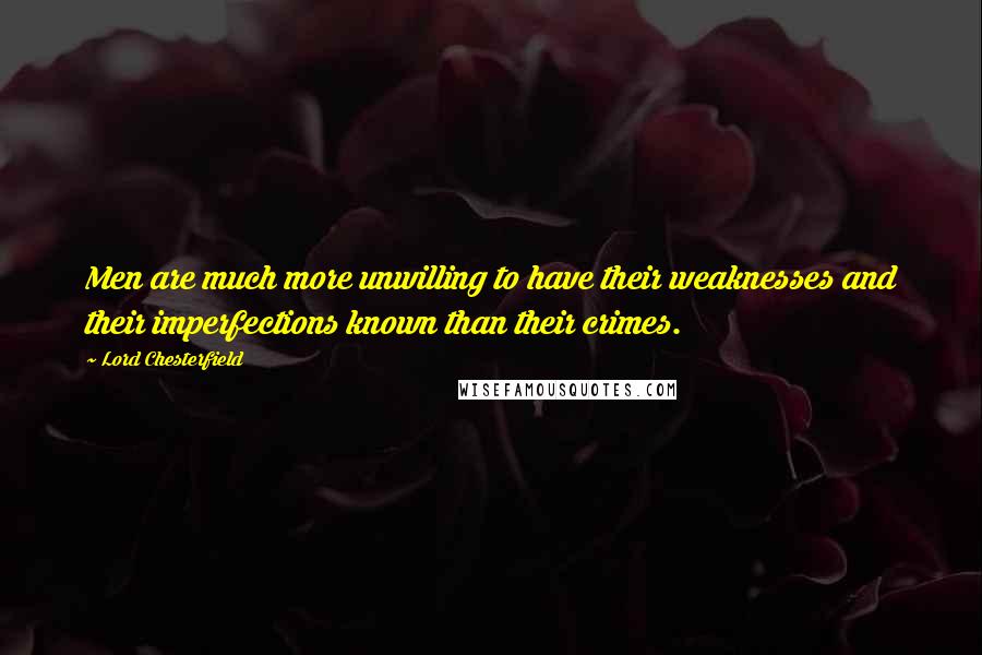 Lord Chesterfield Quotes: Men are much more unwilling to have their weaknesses and their imperfections known than their crimes.