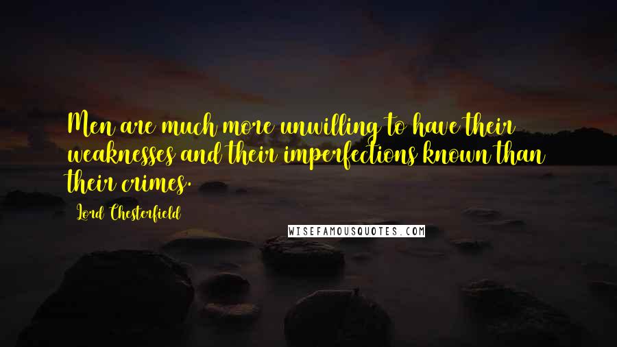 Lord Chesterfield Quotes: Men are much more unwilling to have their weaknesses and their imperfections known than their crimes.