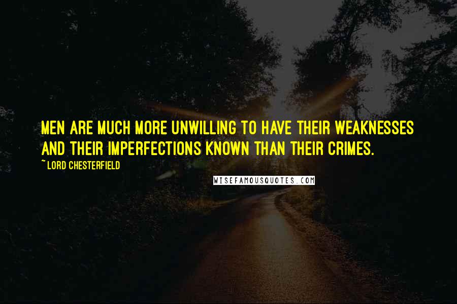 Lord Chesterfield Quotes: Men are much more unwilling to have their weaknesses and their imperfections known than their crimes.