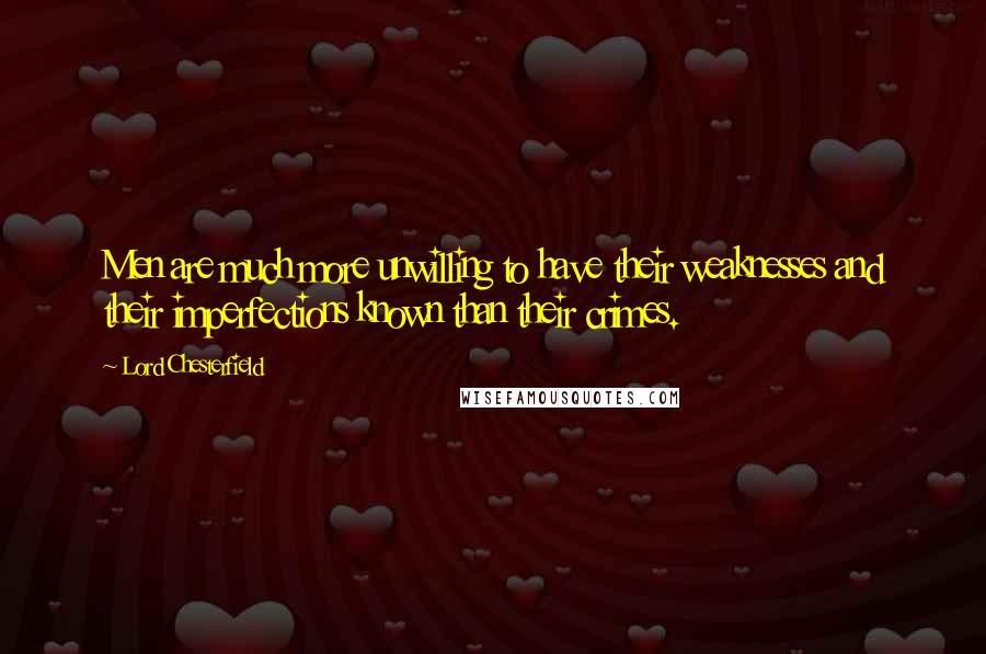 Lord Chesterfield Quotes: Men are much more unwilling to have their weaknesses and their imperfections known than their crimes.