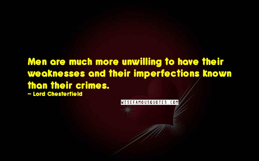 Lord Chesterfield Quotes: Men are much more unwilling to have their weaknesses and their imperfections known than their crimes.