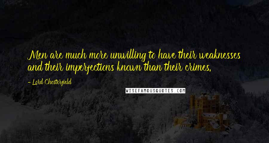 Lord Chesterfield Quotes: Men are much more unwilling to have their weaknesses and their imperfections known than their crimes.