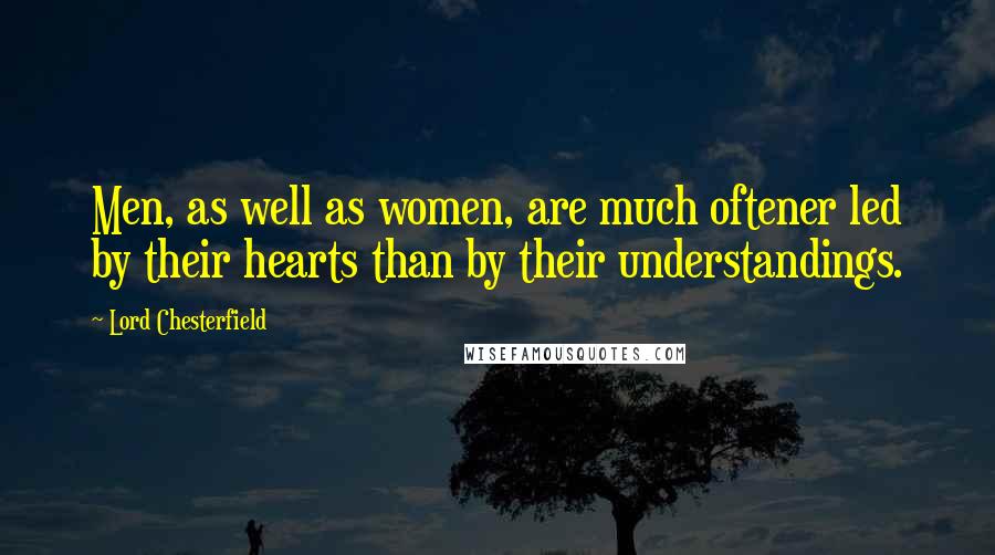 Lord Chesterfield Quotes: Men, as well as women, are much oftener led by their hearts than by their understandings.