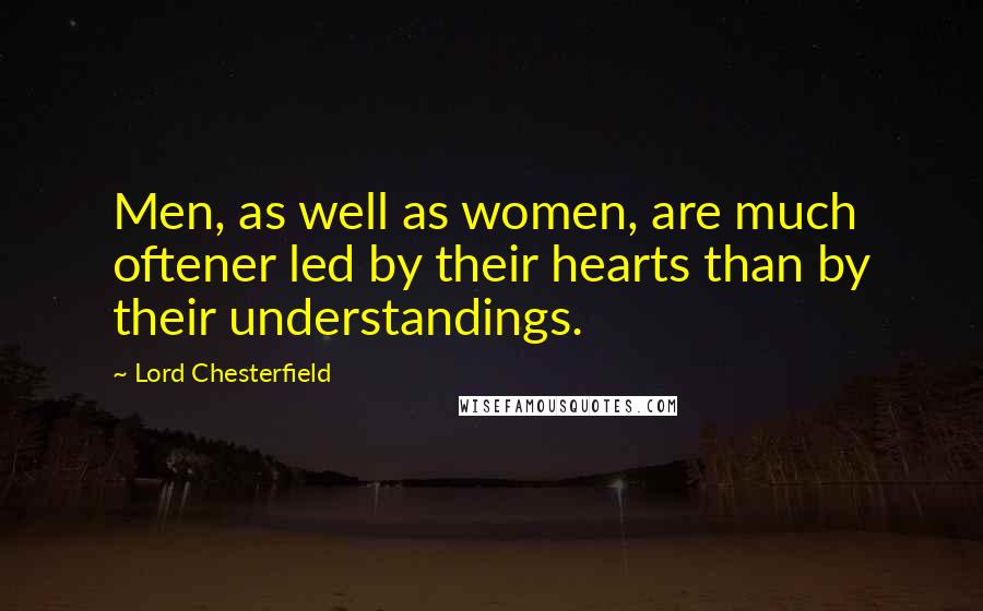 Lord Chesterfield Quotes: Men, as well as women, are much oftener led by their hearts than by their understandings.