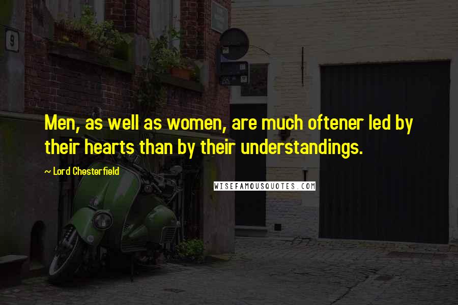 Lord Chesterfield Quotes: Men, as well as women, are much oftener led by their hearts than by their understandings.