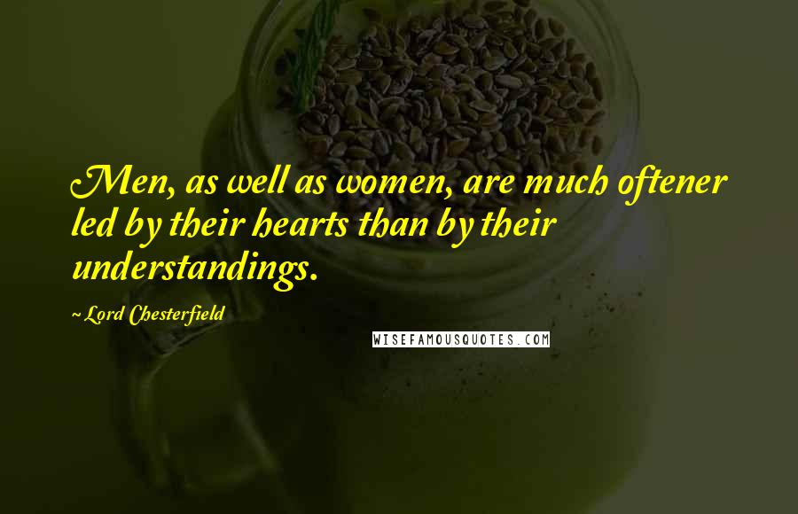 Lord Chesterfield Quotes: Men, as well as women, are much oftener led by their hearts than by their understandings.