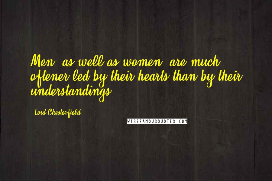 Lord Chesterfield Quotes: Men, as well as women, are much oftener led by their hearts than by their understandings.