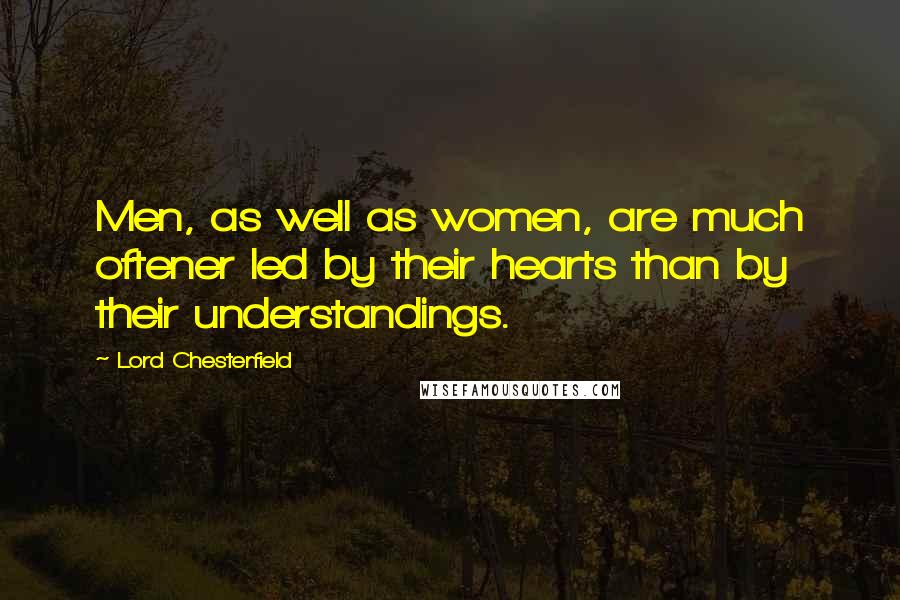 Lord Chesterfield Quotes: Men, as well as women, are much oftener led by their hearts than by their understandings.