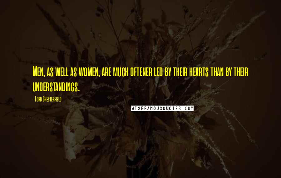 Lord Chesterfield Quotes: Men, as well as women, are much oftener led by their hearts than by their understandings.