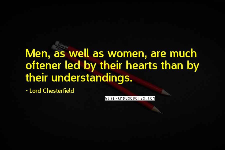 Lord Chesterfield Quotes: Men, as well as women, are much oftener led by their hearts than by their understandings.