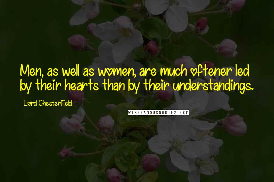 Lord Chesterfield Quotes: Men, as well as women, are much oftener led by their hearts than by their understandings.