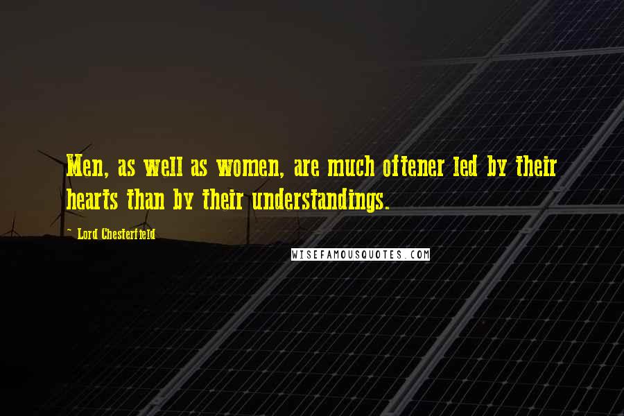 Lord Chesterfield Quotes: Men, as well as women, are much oftener led by their hearts than by their understandings.