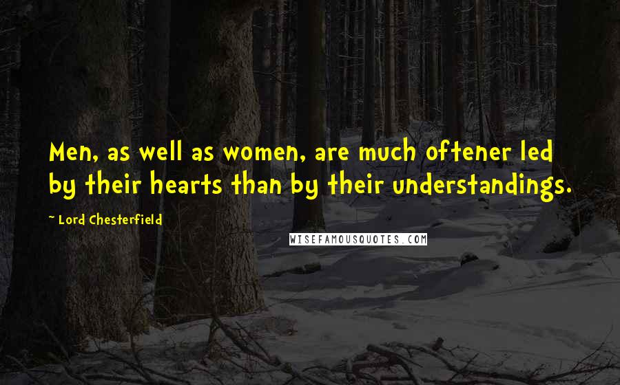 Lord Chesterfield Quotes: Men, as well as women, are much oftener led by their hearts than by their understandings.