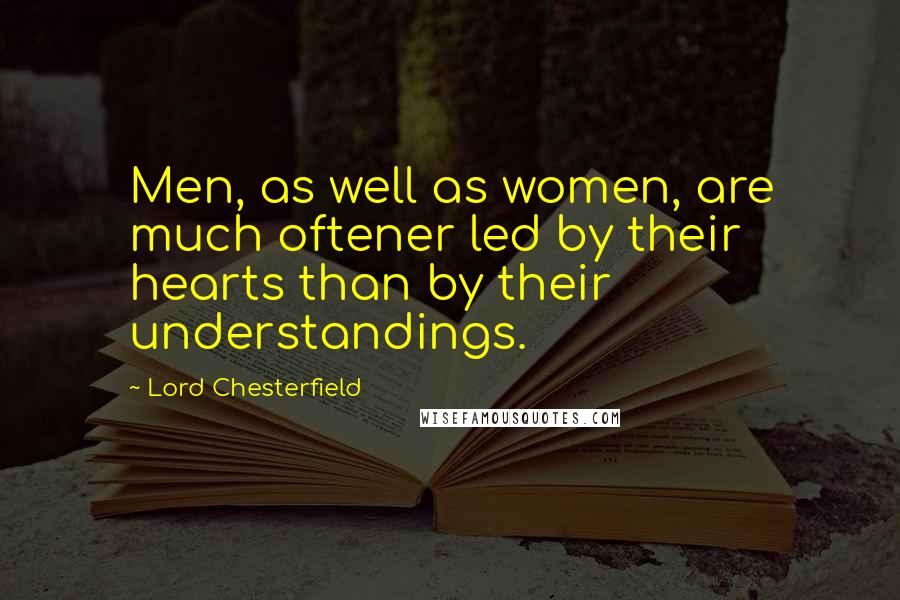 Lord Chesterfield Quotes: Men, as well as women, are much oftener led by their hearts than by their understandings.