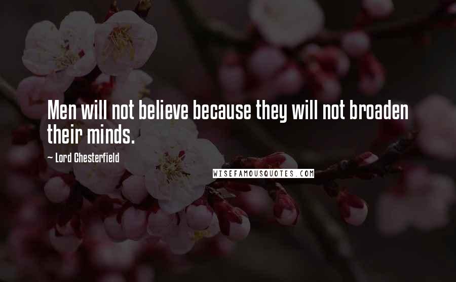 Lord Chesterfield Quotes: Men will not believe because they will not broaden their minds.