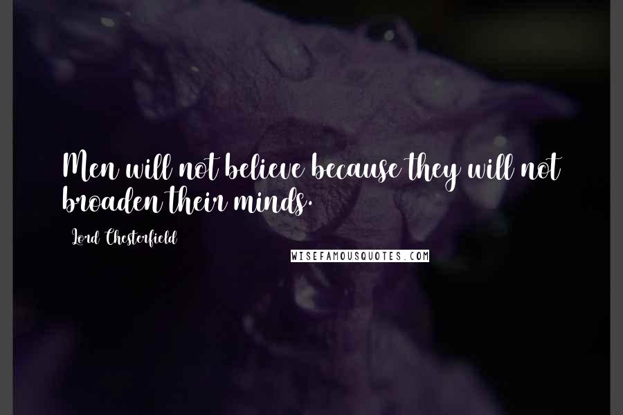 Lord Chesterfield Quotes: Men will not believe because they will not broaden their minds.